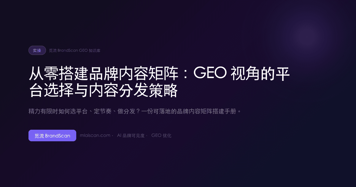 从零搭建品牌内容矩阵：GEO 视角的平台选择与内容分发策略